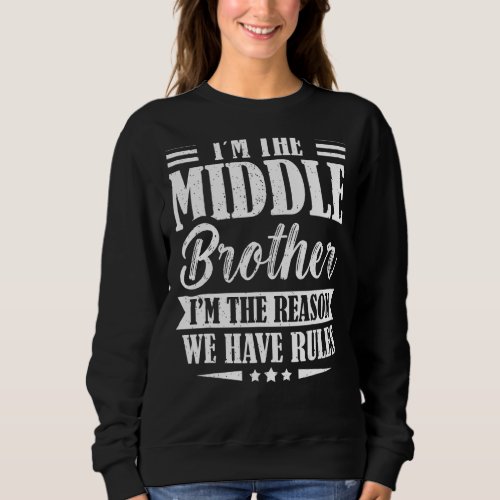 Im the Middle Brother Im the Reason we Have Rule Sweatshirt