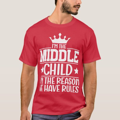 Im the Middle Child Im the Reason we Have Rules Si T_Shirt