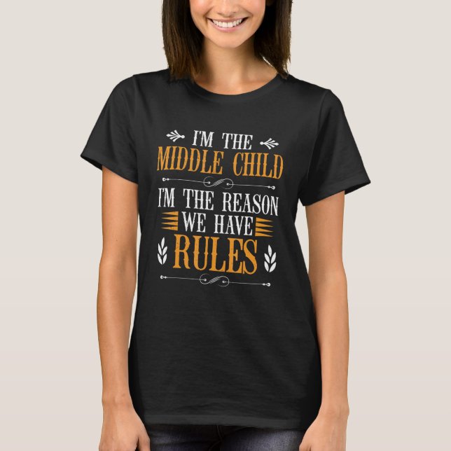 I'm The Middle Child I'm The Reason We Have Rules  T-Shirt (Front)