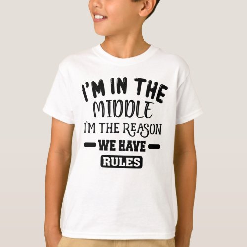 Im The Middle Child Im The Reason We Have Rules T_Shirt