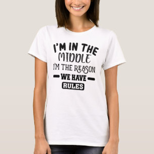 I'm The Middle I'm The Reason We Have Rules T-Shirt