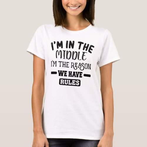 Im The Middle Im The Reason We Have Rules T_Shirt