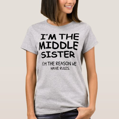 Im the Middle Sister the Reason we have Rules T_Shirt