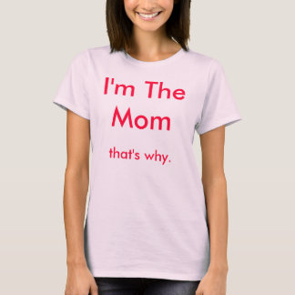 I'm The Mom           , that's why. T-Shirt