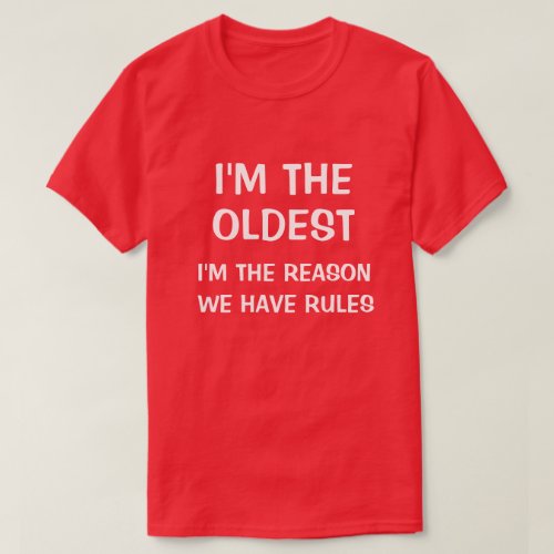 Im the oldest Im the reason we have rules T_Shirt