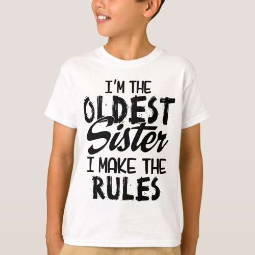 Im The Oldest Sister I Make The Rules Sibling T_Shirt