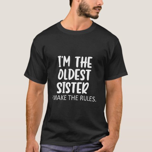 IM The Oldest Sister Make The Rules Sibling Rules T_Shirt