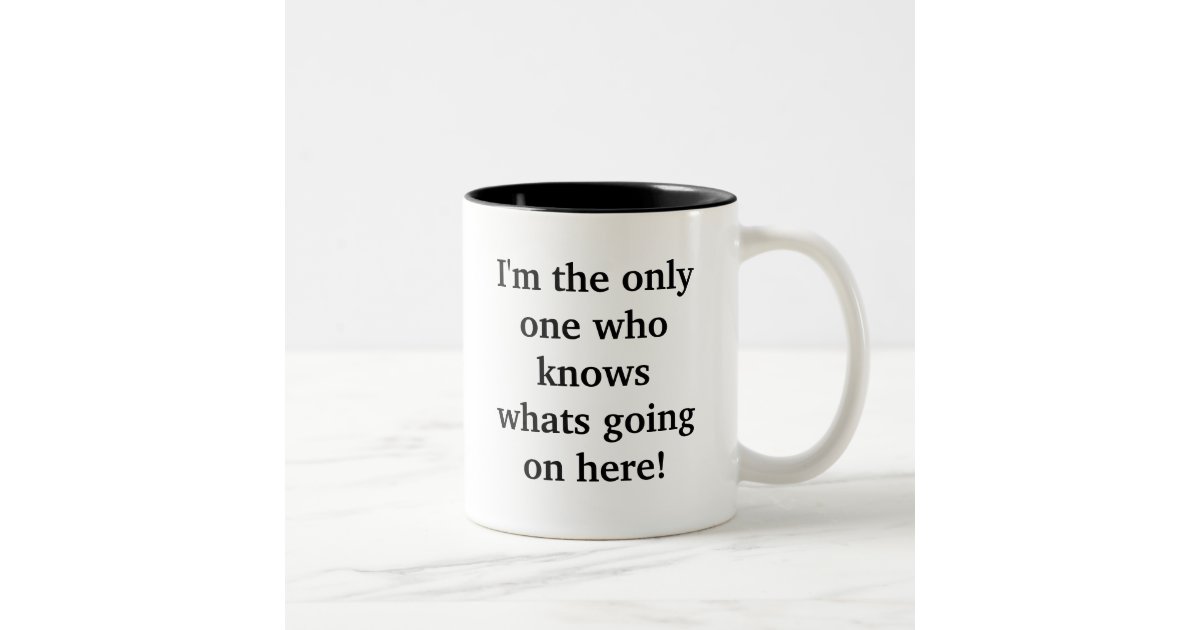 Im The Only One Who Knows Whats Going On Here Two Tone Coffee Mug Zazzle 