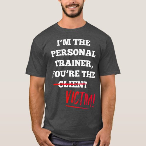 Im The Personal Trainer Youre The Client Victim T_Shirt