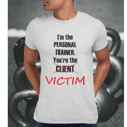 Im the Personal Trainer Youre the Victim T_Shirt