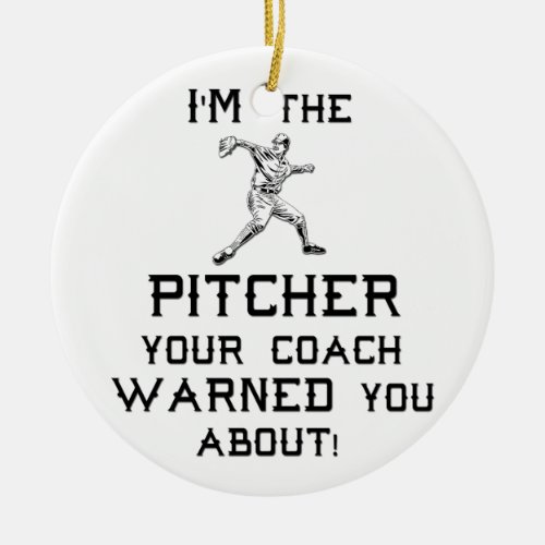 Im the Pitcher your coach warned you about Ceramic Ornament