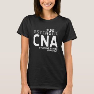 Im The Psychotic Cna Everyone Warned You About T-Shirt