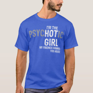 Im the psychotic girl my friends warned you about T-Shirt