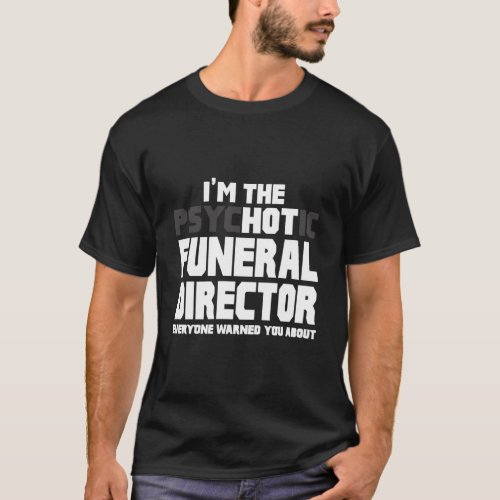 IM The Psychotic Hot Funeral Director Funny Joke  T_Shirt