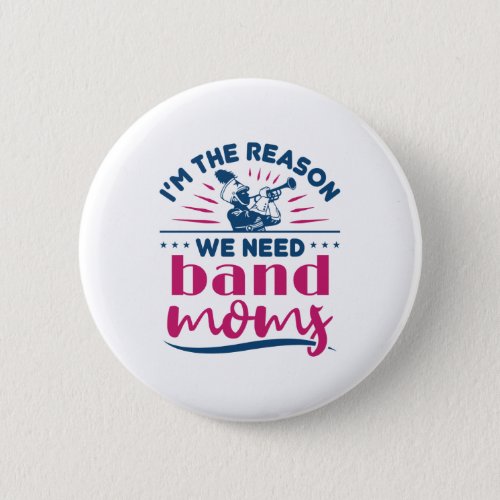 Im The Reason We Need Band Moms Marching Band Button