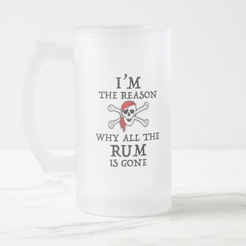 Im The Reason Why All The Rum Is Gone Frosted Gla Frosted Glass Beer Mug