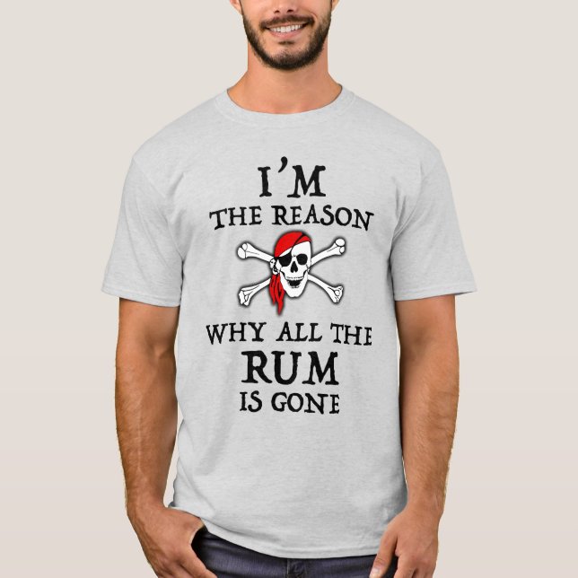 I'm The Reason Why All The Rum Is Gone T-Shirt (Front)