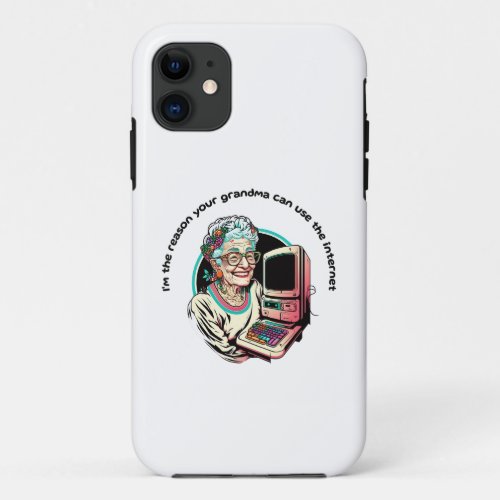 Im the reason your grandma can use Internet iPhone 11 Case