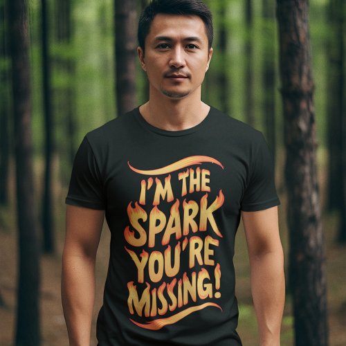 Im The Spark Youre Missing T_Shirt