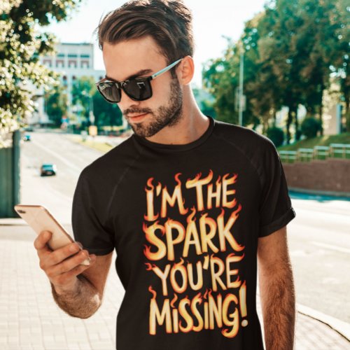 Im The Spark Youre Missing T_Shirt