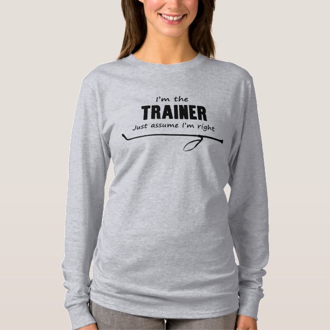 I'm the Trainer Just assume I'm right Shirt (Front)