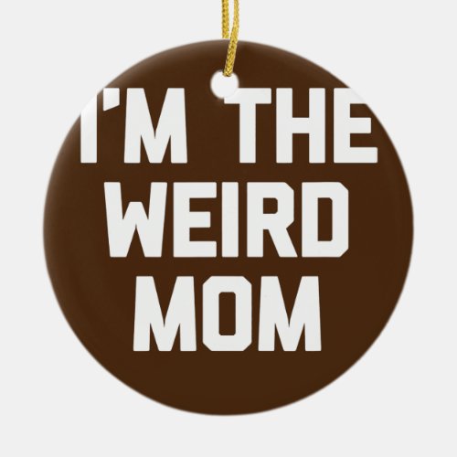Im The Weird Mom funny saying sarcastic cute mom Ceramic Ornament