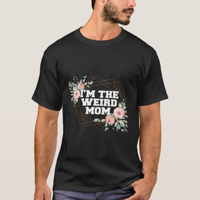 I'M The Weird Mom Having A Weird Mom Builds Charac T-Shirt (Front)