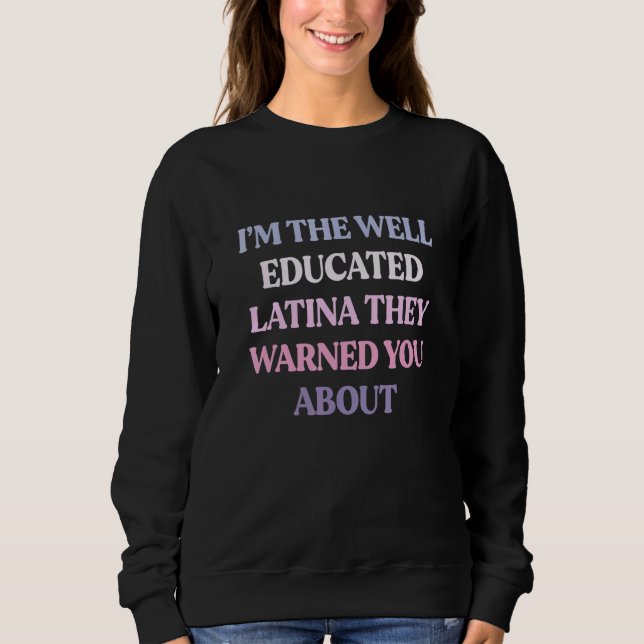 I'm The Well Educated Latina They Warned You About Sweatshirt (Front)
