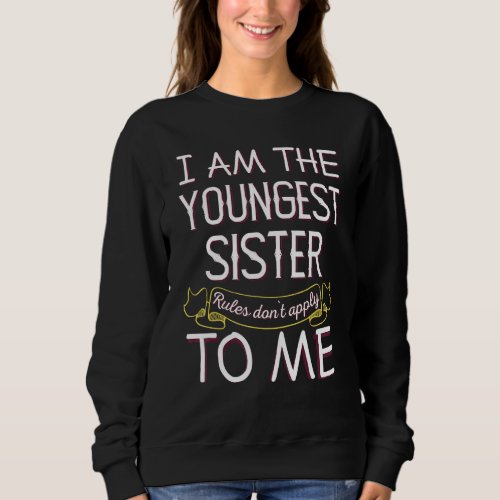 Im The Youngest Sister _ Rules Dont Apply To Me Sweatshirt