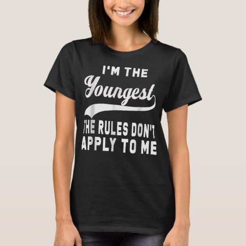 Im The Youngest The Rules Dont Apply To Me T_Shirt