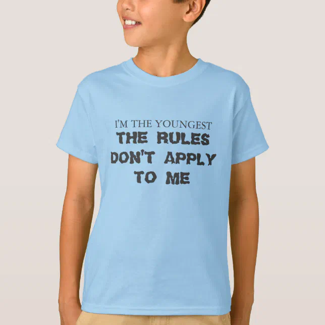 I'm the youngest, The rules don't apply to me. T-Shirt | Zazzle