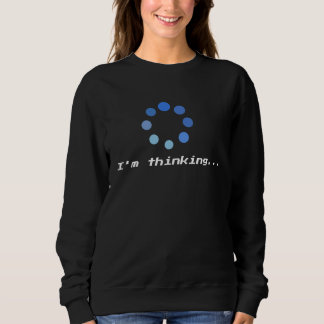 I'm Thinking Loading Processing Unisex t Humor Fun Sweatshirt