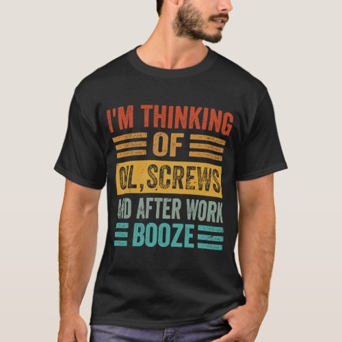Im Thinking Of Oil Screws And After Work Booze 1 T_Shirt