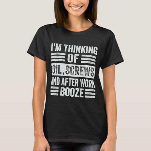 Im Thinking Of Oil Screws And After Work Booze T_Shirt