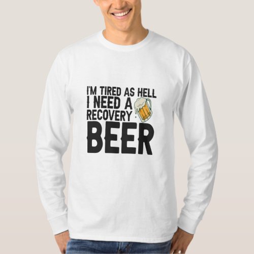 Im Tired as Hell I Need a Recovery Beer Funny   T_Shirt