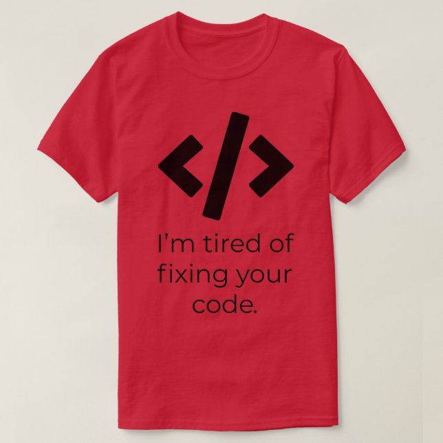 Im tired of fixing your code T-Shirt (Design Front)