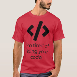 Im tired of fixing your code T-Shirt