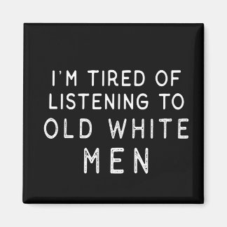 I'm Tired of Listening to Old White Men Magnet