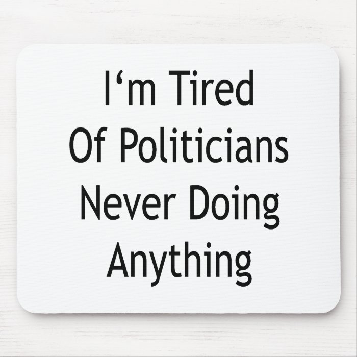 I'm Tired Of Politicians Never Doing Anything Mouse Pad