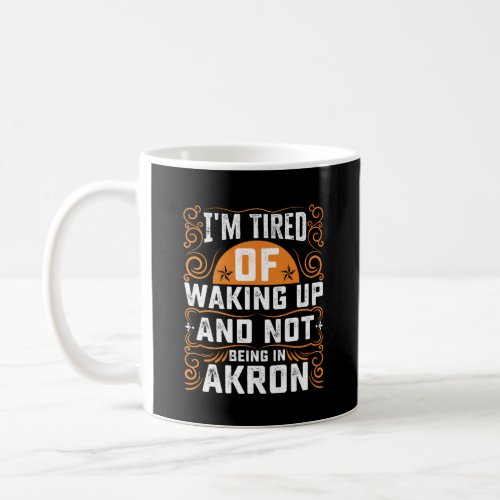 Im Tired Of Waking Up And Not Being In Akron Coffee Mug
