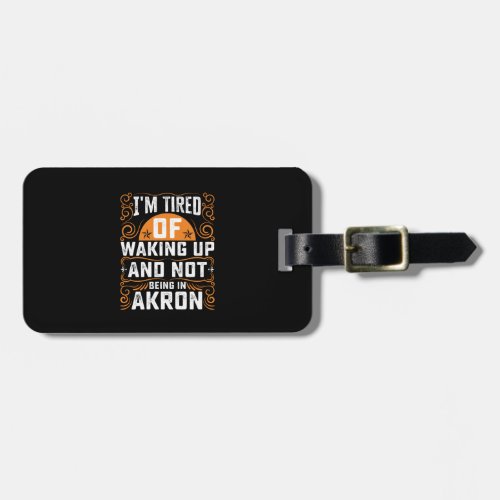 Im Tired Of Waking Up And Not Being In Akron Luggage Tag