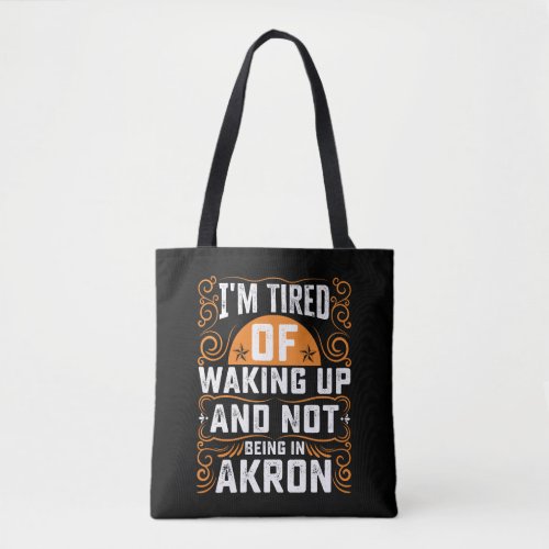 Im Tired Of Waking Up And Not Being In Akron Tote Bag
