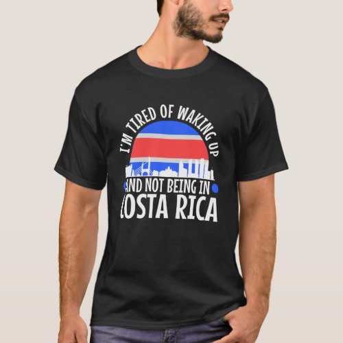 Im tired of waking up and not being in Costa Rica T_Shirt