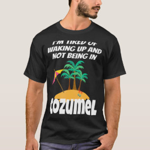I'm Tired Of Waking Up And Not Being In Cozumel Va T-Shirt
