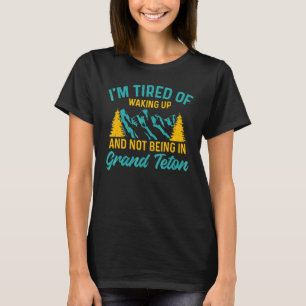 I'm Tired Of Waking Up And Not Being In Grand Teto T-Shirt