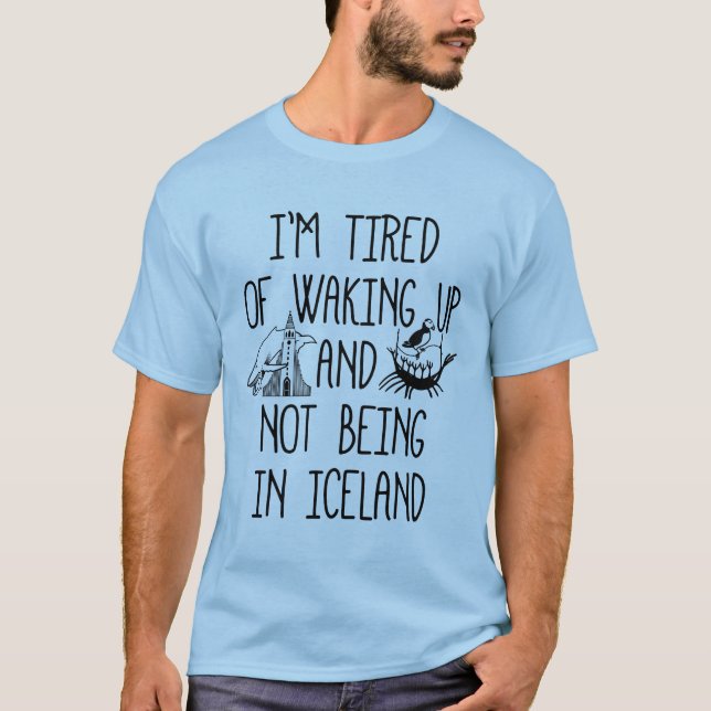 I'm Tired of Waking Up and Not Being In Iceland T-Shirt (Front)
