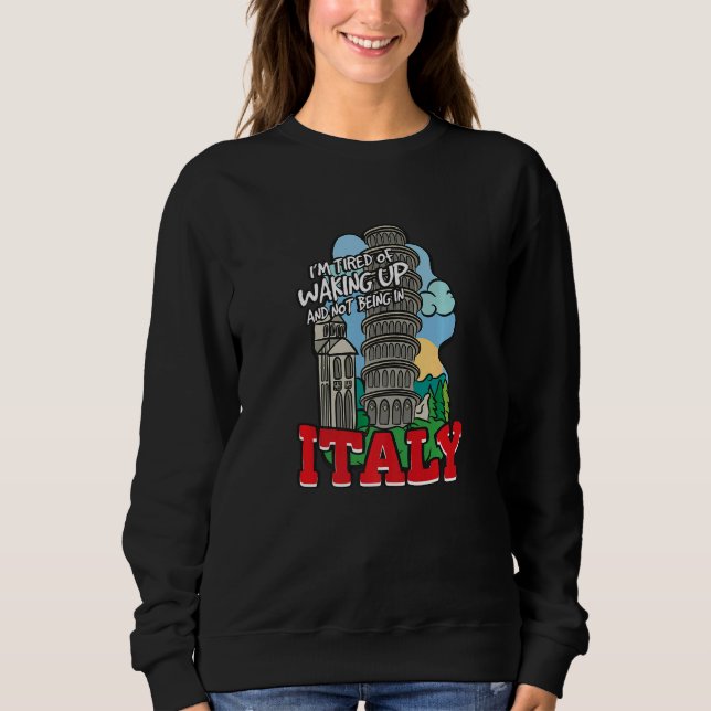 I'm Tired Of Waking Up And Not Being In Italy   Sweatshirt (Front)