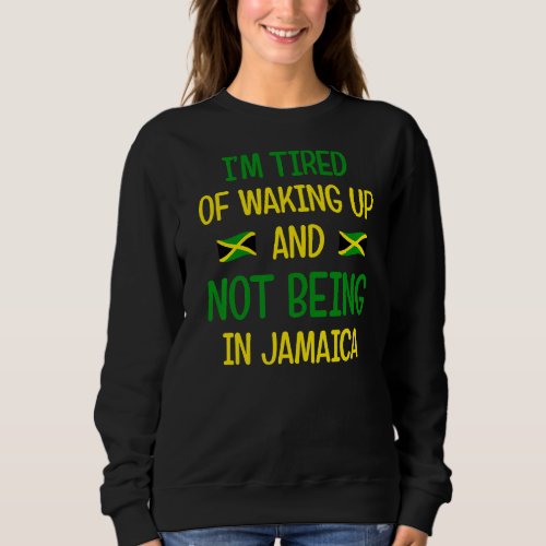 Im Tired Of Waking Up And Not Being In Jamaica  Ja Sweatshirt