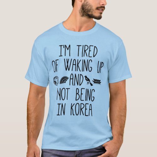 Im Tired of Waking Up and Not Being In Korea T_Shirt