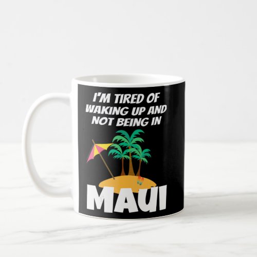 Im Tired Of Waking Up And Not Being In Maui Hawai Coffee Mug